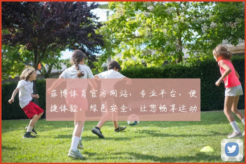 菲博体育官方网站，专业平台，便捷体验，绿色安全，让您畅享运动乐趣，尽在菲博体育