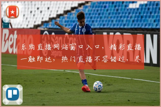 乐购直播网站窗口入口，精彩直播一触即达，热门直播不容错过，尽享购物乐趣