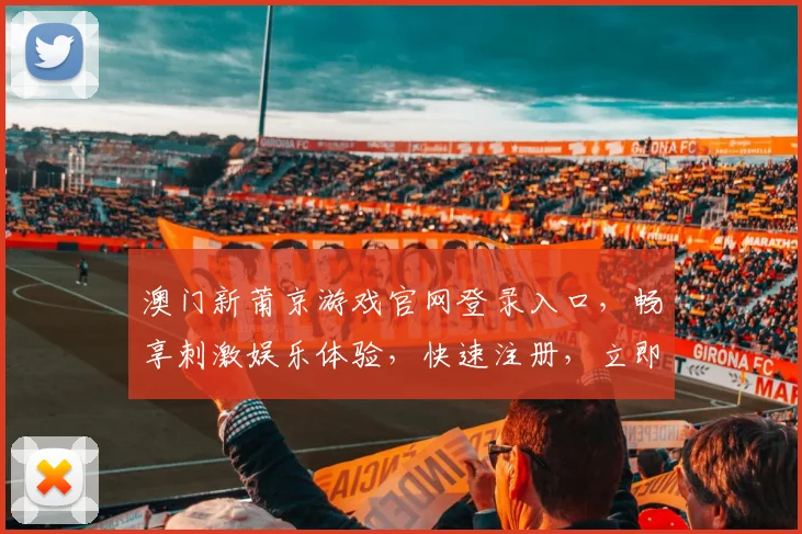 澳门新莆京游戏官网登录入口，畅享刺激娱乐体验，快速注册，立即登录