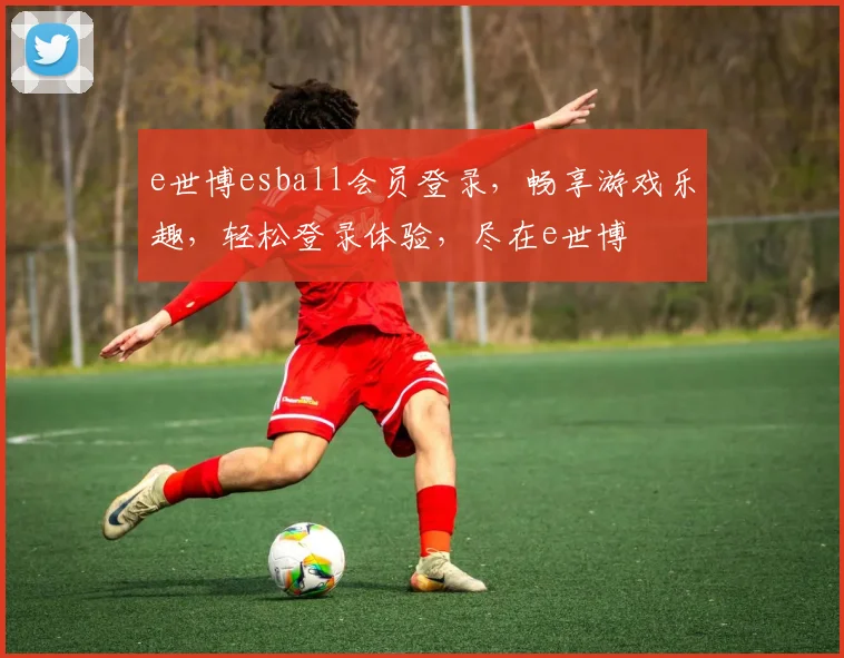 e世博esball会员登录，畅享游戏乐趣，轻松登录体验，尽在e世博