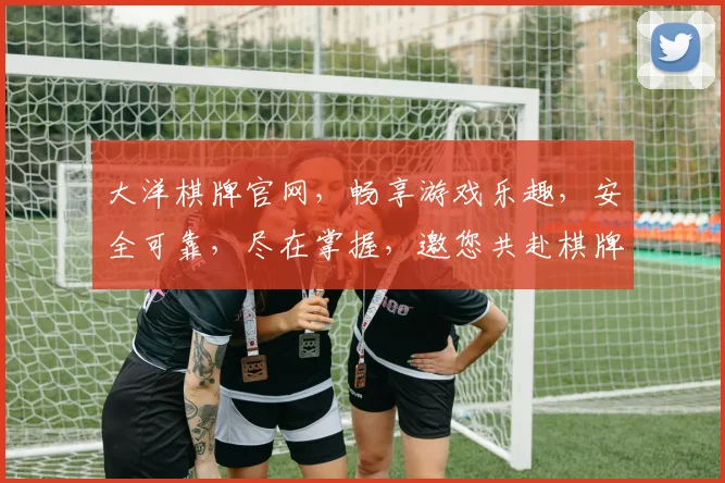 大洋棋牌官网，畅享游戏乐趣，安全可靠，尽在掌握，邀您共赴棋牌盛宴