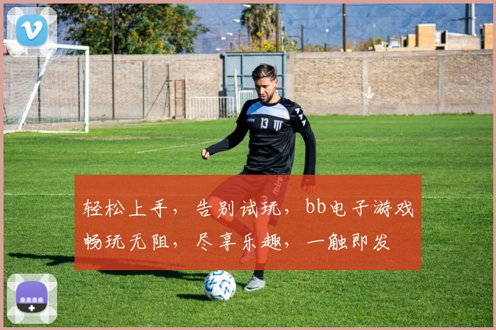 轻松上手，告别试玩，bb电子游戏畅玩无阻，尽享乐趣，一触即发