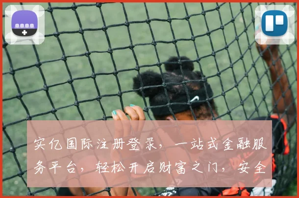 实亿国际注册登录，一站式金融服务平台，轻松开启财富之门，安全便捷享不停