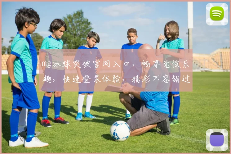 mg冰球突破官网入口，畅享竞技乐趣，快速登录体验，精彩不容错过，立即加入