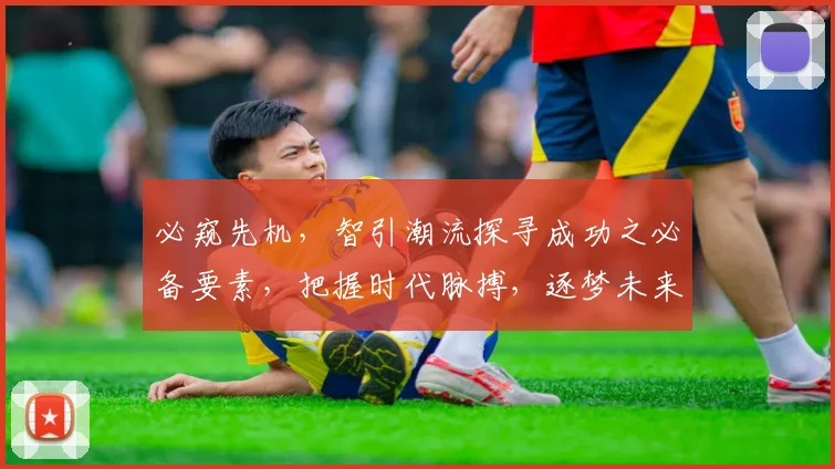 必窥先机，智引潮流探寻成功之必备要素，把握时代脉搏，逐梦未来