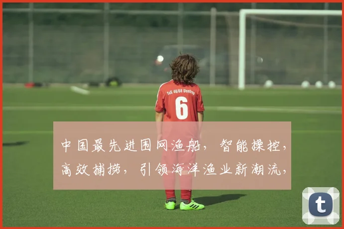 中国最先进围网渔船，智能操控，高效捕捞，引领海洋渔业新潮流，三款杰作亮相
