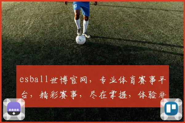 esball世博官网，专业体育赛事平台，精彩赛事，尽在掌握，体验非凡，不容错过，立即访问