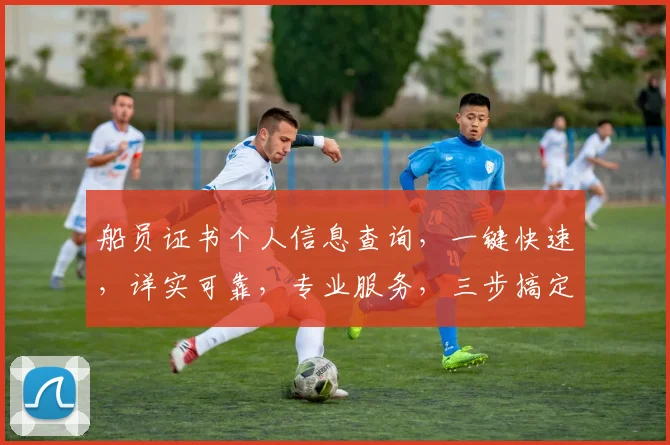 船员证书个人信息查询，一键快速，详实可靠，专业服务，三步搞定，轻松获取。