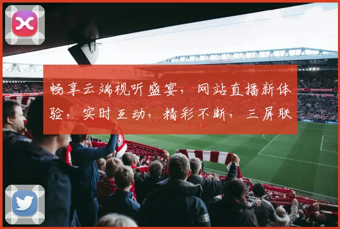 畅享云端视听盛宴，网站直播新体验，实时互动，精彩不断，三屏联动，尽在指尖